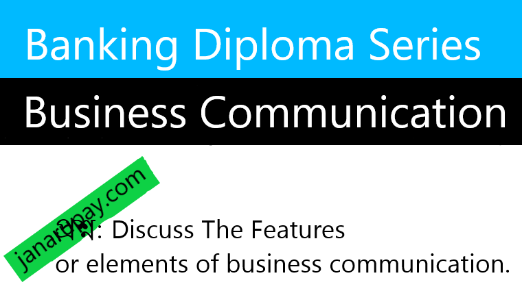 Discuss The Features or elements of business communication.